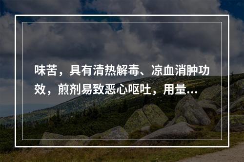 味苦，具有清热解毒、凉血消肿功效，煎剂易致恶心呕吐，用量不宜