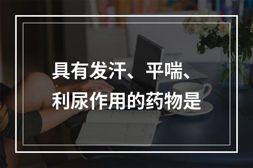 具有发汗、平喘、利尿作用的药物是