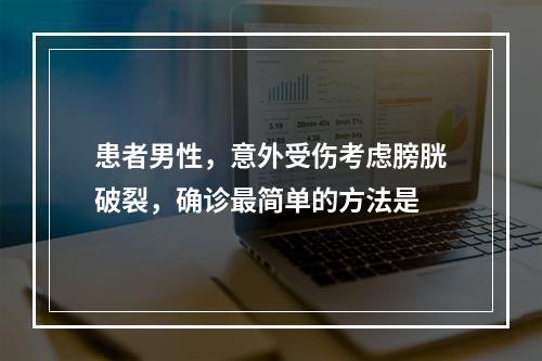 患者男性，意外受伤考虑膀胱破裂，确诊最简单的方法是