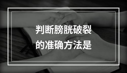 判断膀胱破裂的准确方法是