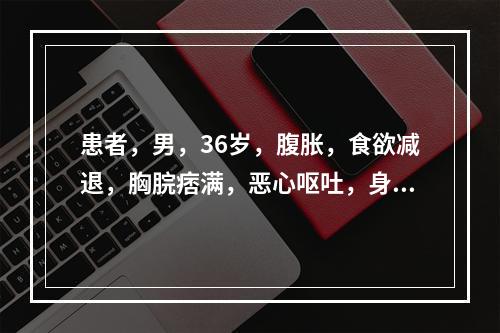 患者，男，36岁，腹胀，食欲减退，胸脘痞满，恶心呕吐，身目发