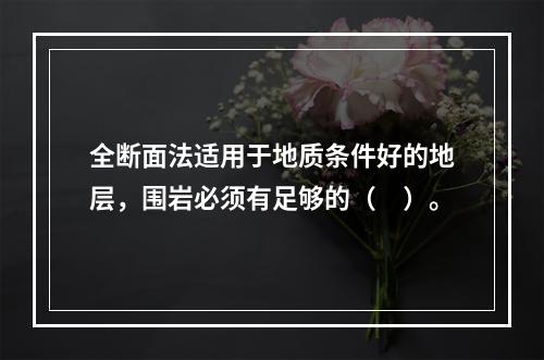 全断面法适用于地质条件好的地层，围岩必须有足够的（　）。