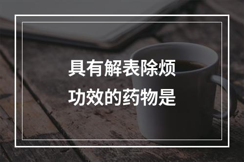 具有解表除烦功效的药物是