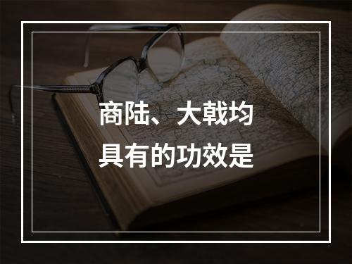 商陆、大戟均具有的功效是