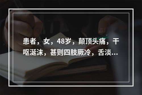 患者，女，48岁，颠顶头痛，干呕涎沫，甚则四肢厥冷，舌淡苔白