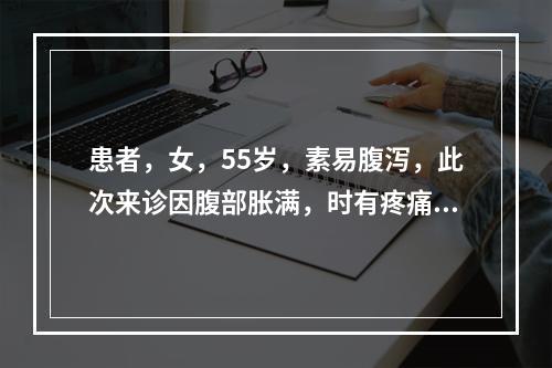 患者，女，55岁，素易腹泻，此次来诊因腹部胀满，时有疼痛，食