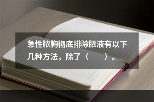 急性脓胸彻底排除脓液有以下几种方法，除了（　　）。