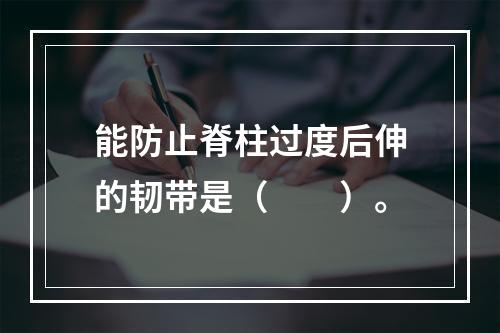 能防止脊柱过度后伸的韧带是（　　）。