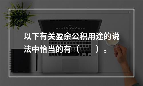 以下有关盈余公积用途的说法中恰当的有（　　）。