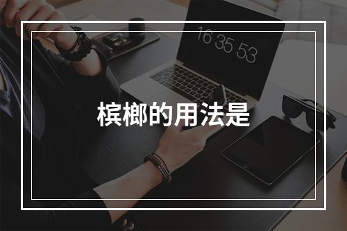 槟榔的用法是