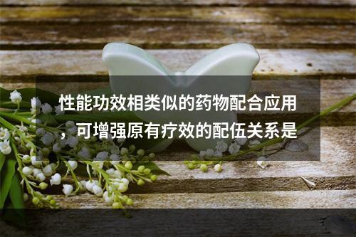 性能功效相类似的药物配合应用，可增强原有疗效的配伍关系是