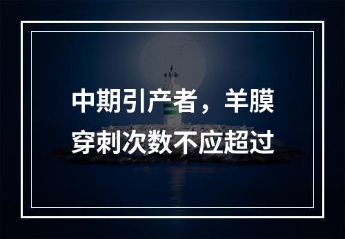 中期引产者，羊膜穿刺次数不应超过