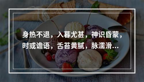 身热不退，入暮尤甚，神识昏蒙，时或谵语，舌苔黄腻，脉濡滑而数