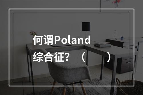 何谓Poland综合征？（　　）