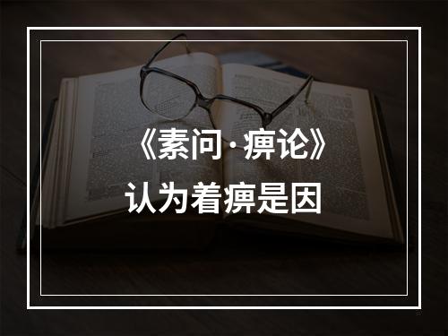 《素问·痹论》认为着痹是因