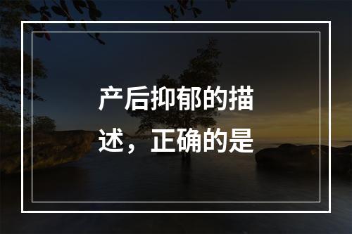 产后抑郁的描述，正确的是