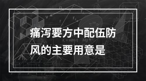 痛泻要方中配伍防风的主要用意是