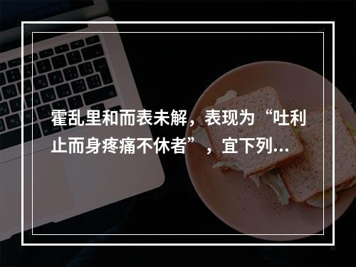 霍乱里和而表未解，表现为“吐利止而身疼痛不休者”，宜下列何汤