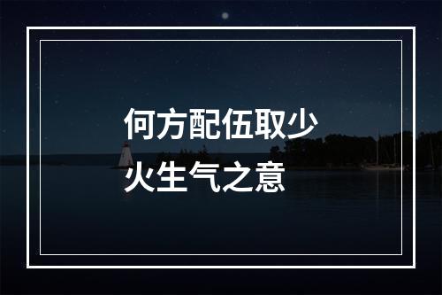 何方配伍取少火生气之意