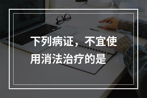 下列病证，不宜使用消法治疗的是