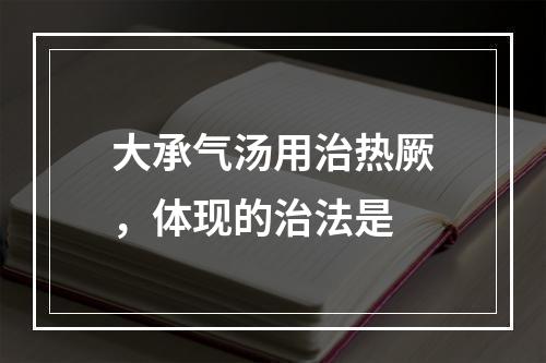 大承气汤用治热厥，体现的治法是