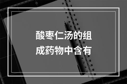 酸枣仁汤的组成药物中含有