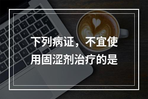 下列病证，不宜使用固涩剂治疗的是