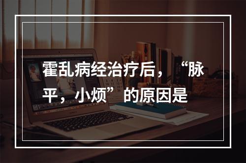 霍乱病经治疗后，“脉平，小烦”的原因是