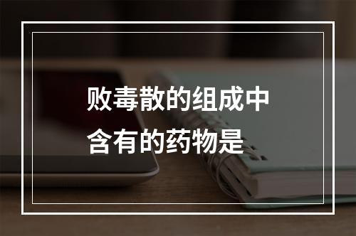 败毒散的组成中含有的药物是