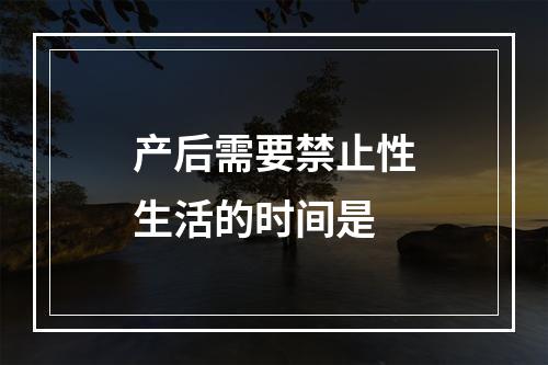 产后需要禁止性生活的时间是