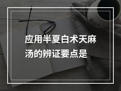 应用半夏白术天麻汤的辨证要点是