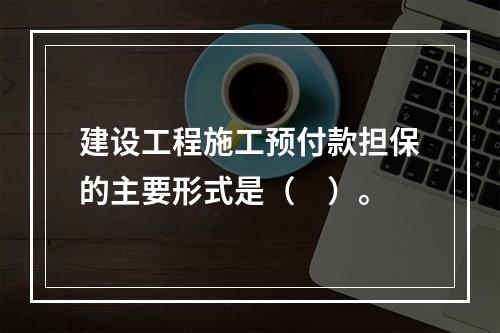 建设工程施工预付款担保的主要形式是（　）。