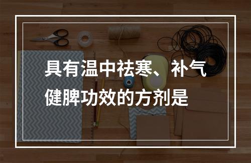 具有温中祛寒、补气健脾功效的方剂是