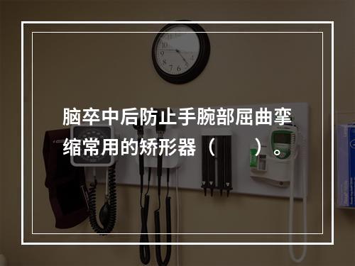 脑卒中后防止手腕部屈曲挛缩常用的矫形器（　　）。