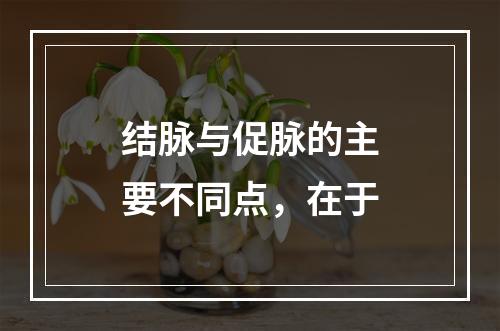 结脉与促脉的主要不同点，在于