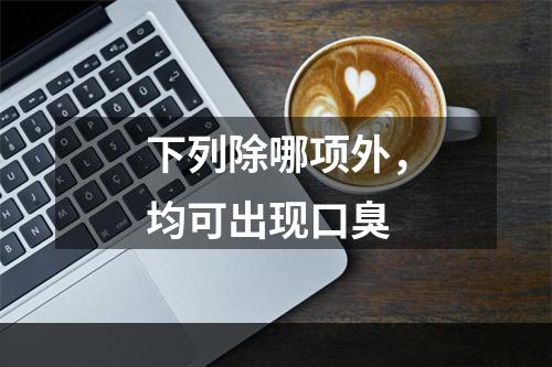 下列除哪项外，均可出现口臭