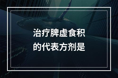 治疗脾虚食积的代表方剂是