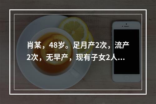 肖某，48岁。足月产2次，流产2次，无早产，现有子女2人。其