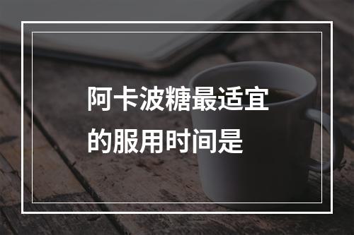 阿卡波糖最适宜的服用时间是