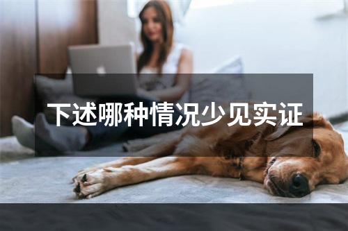 下述哪种情况少见实证