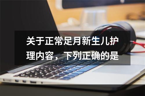 关于正常足月新生儿护理内容，下列正确的是