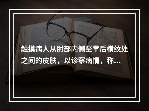 触摸病人从肘部内侧至掌后横纹处之间的皮肤，以诊察病情，称为