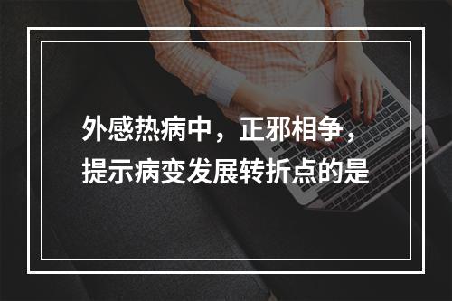 外感热病中，正邪相争，提示病变发展转折点的是