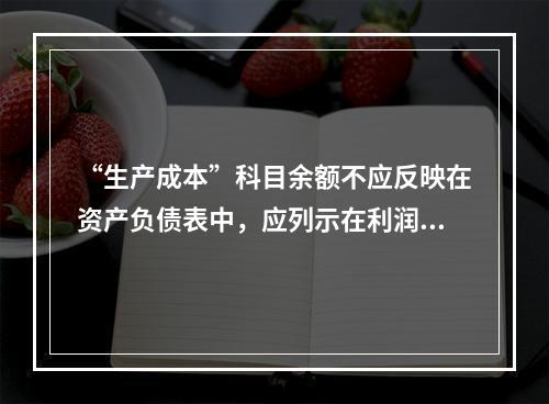 “生产成本”科目余额不应反映在资产负债表中，应列示在利润表中