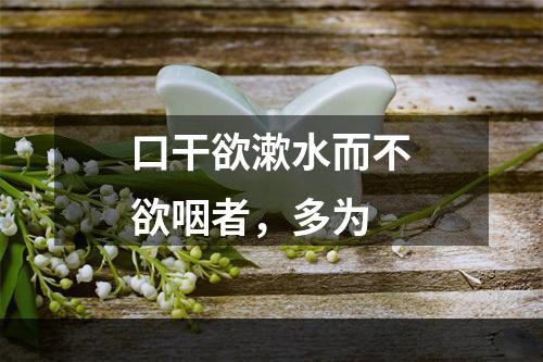 口干欲漱水而不欲咽者，多为