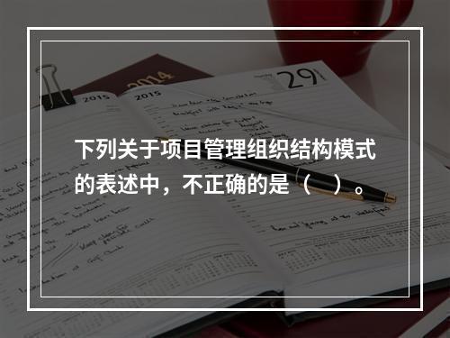 下列关于项目管理组织结构模式的表述中，不正确的是（　）。