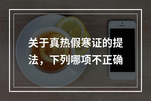 关于真热假寒证的提法，下列哪项不正确