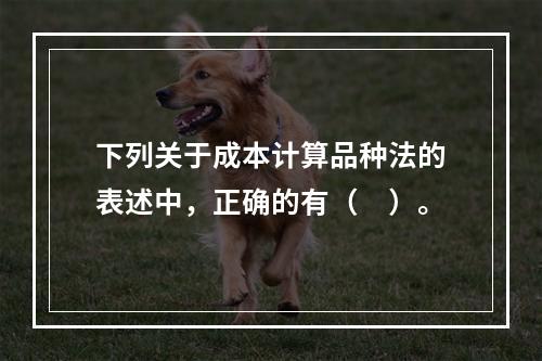 下列关于成本计算品种法的表述中，正确的有（　）。