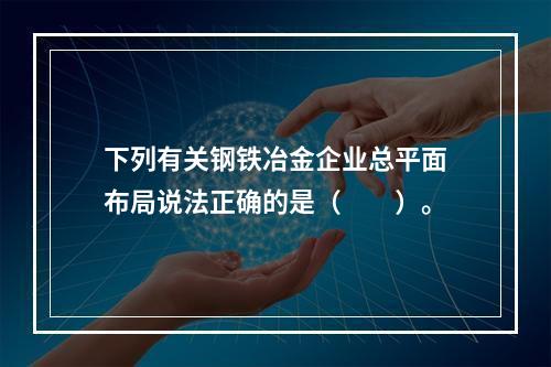 下列有关钢铁冶金企业总平面布局说法正确的是（  ）。