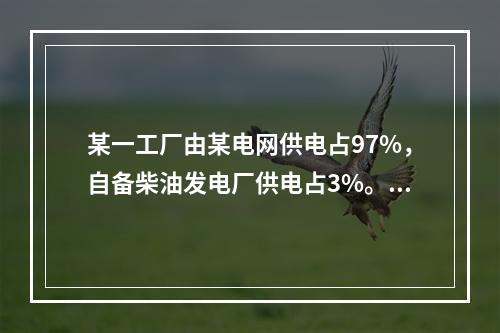 某一工厂由某电网供电占97%，自备柴油发电厂供电占3%。电网